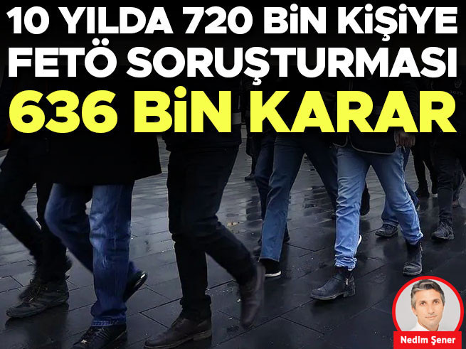 10 yılda 720 bin FETÖ soruşturması, 636 bin karar