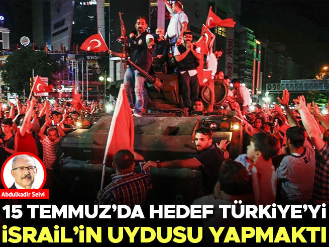 15 Temmuz'da Hedef Türkiye'yi İsrail'in Uydusu Yapmaktı