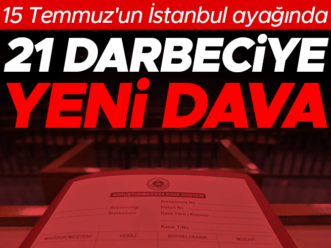15 Temmuz'un İstanbul ayağında 21 darbeciye yeni dava
