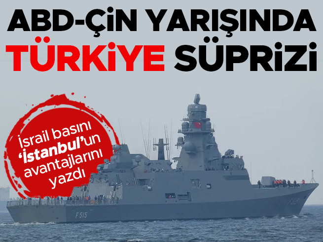 ABD-Çin yarışında Türkiye detayı: İsrail basını İstanbul sınıfı fırkateynleri yazdı