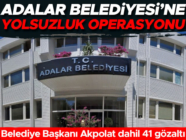 Adalar Belediyesi'ne yolsuzluk operasyonu: Başkan Akpolat gözaltında