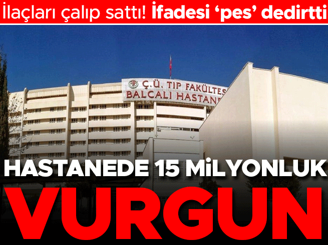 Adana'da hastane deposundan 15 milyonluk ilaç çalan zanlının ifadesi ortaya çıktı