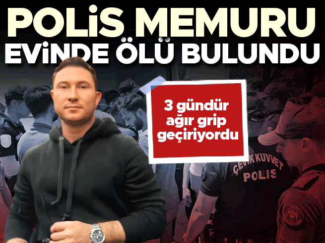 Ağır grip geçiren polis memuru evinde ölü bulundu