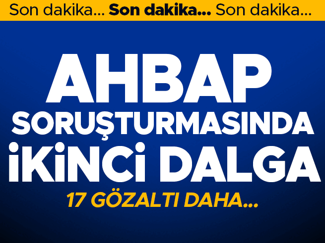 Ahbap soruşturmasında 17 yeni gözaltı kararı