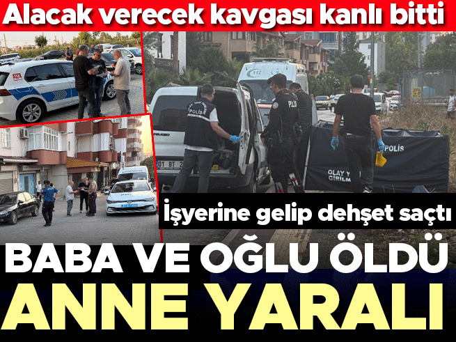 Alacak verecek kavgası kanlı bitti: Baba ve oğlu hayatını kaybetti