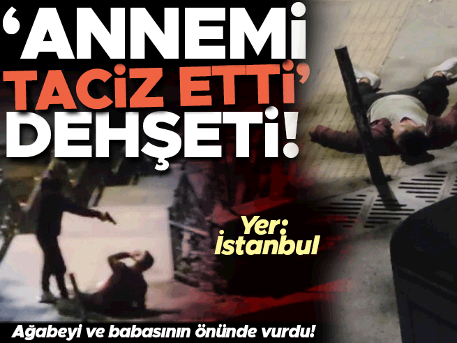Annemi taciz etti' deyip dehşet saçtı: Ağabeyi ve babasının önünde silahla vurdu