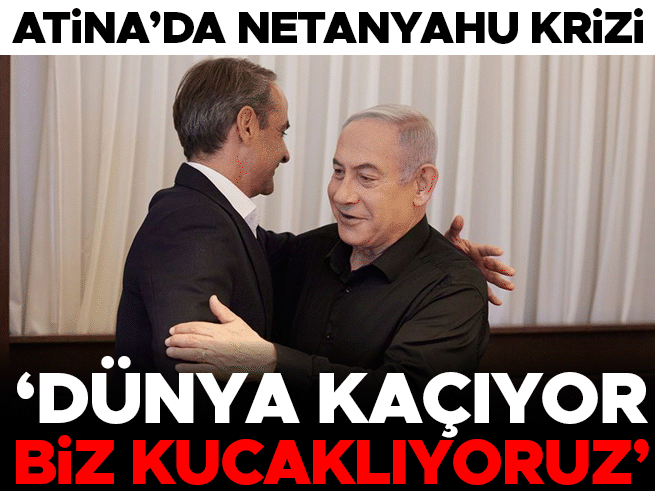 Atina'da Netanyahu krizi: Dünya kaçıyor biz kucaklıyoruz