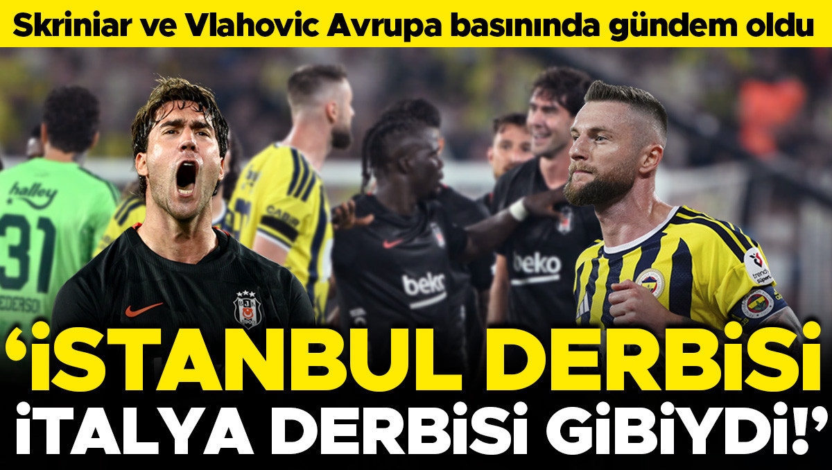 Avrupa Basını Fenerbahçe-Beşiktaş Derbisini Konuşuyor: Skriniar ve Vlahovic Gündemde