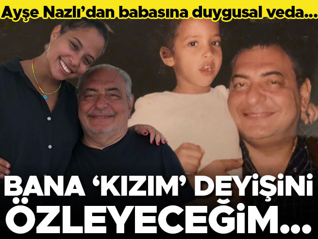 Ayşe Nazlı'dan babası Reha Muhtar'a duygusal veda: 'Bana kızım deyişini özleyeceğim