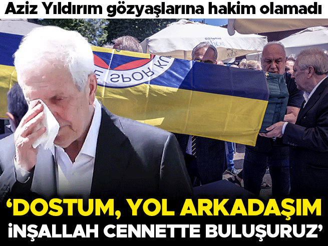 Aziz Yıldırım'dan vefat eden dostu Derviş Köksal Özbek'e gözyaşlı veda