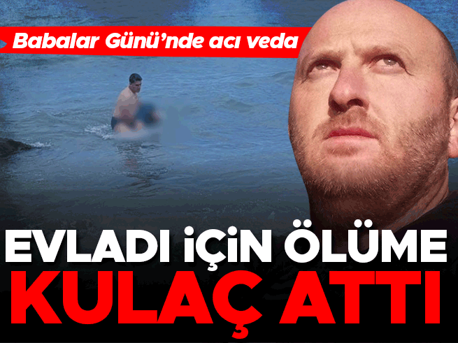Babalar Günü'nde yürek yakan olay: Oğlunu kurtarmak isteyen baba öldü