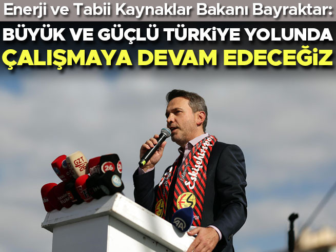 Bakan Bayraktar: Büyük ve Güçlü Türkiye İçin Çalışmaya Devam Edeceğiz
