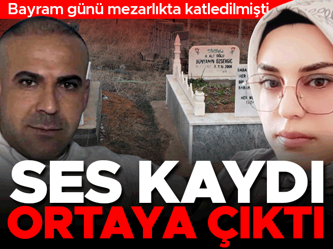 Bayram günü mezar başında öldürülen Gamze Yıldırım'ın ses kaydı ortaya çıktı
