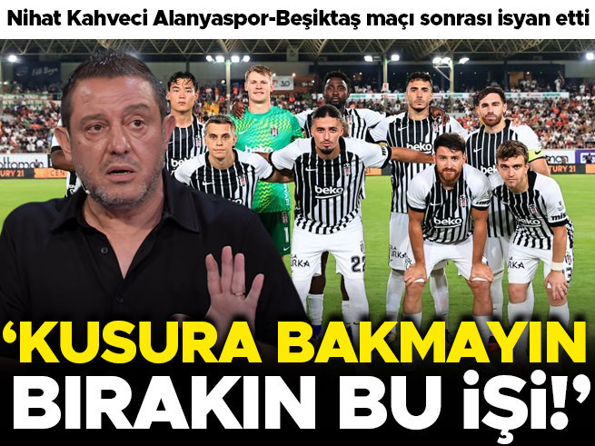 Beşiktaş'ta Alanya Şoku: Nihat Kahveci'den Sert Eleştiri