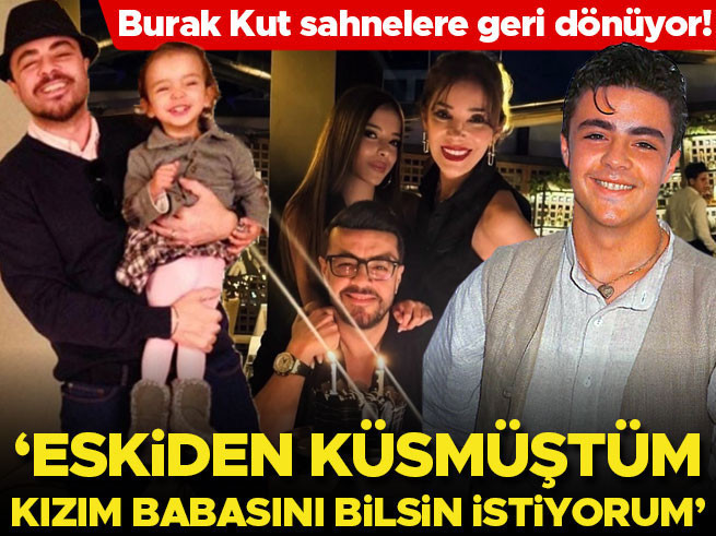 Burak Kut geri dönüyor: 'Kızım babasını bilsin istiyorum