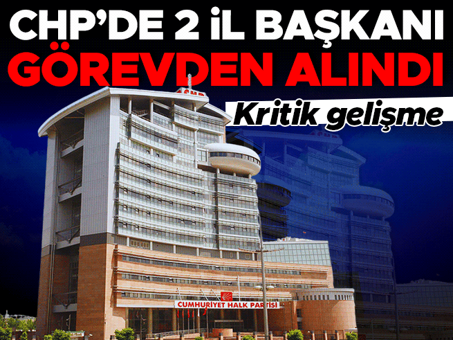 CHP'de Antalya ve Kayseri il başkanları görevden alındı