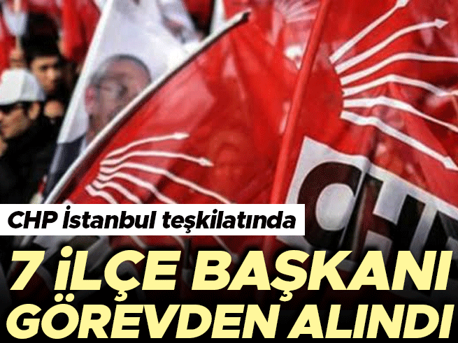 CHP İstanbul'da 7 ilçe başkanı görevden alındı