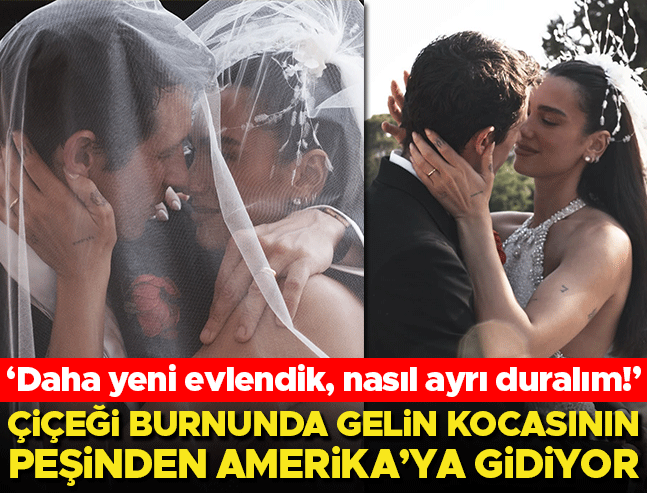 Çiçeği burnunda gelin kocasının peşinden Amerika'ya gidiyor