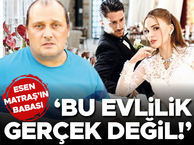 Esen Matraş'ın babası: Bu evlilik gerçek değil