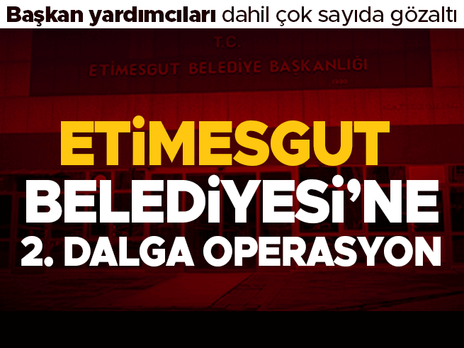 Etimesgut Belediyesi'ne operasyon: 25 gözaltı