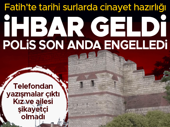Fatih'te tarihi surlarda cinayet hazırlığı son anda engellendi! Aile şikayetçi olmadı