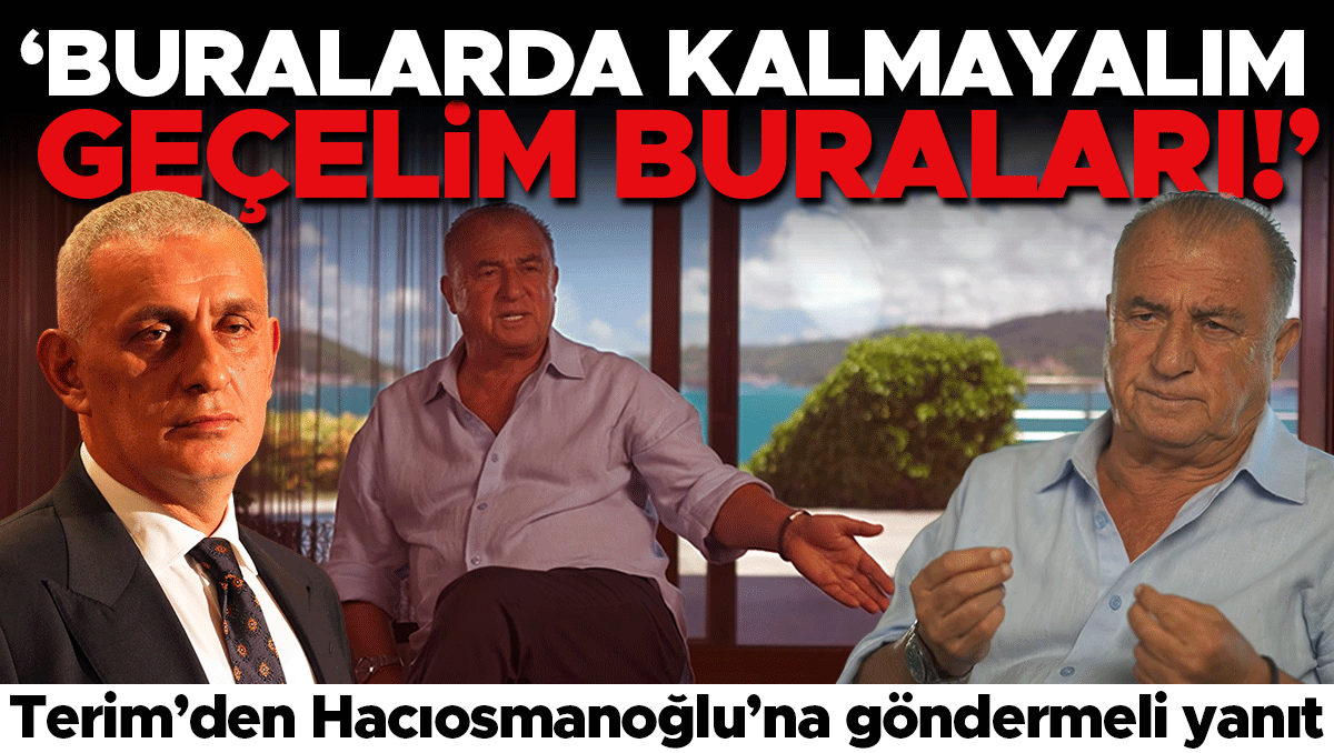 Fatih Terim'den Hacıosmanoğlu'na göndermeli yanıt: 'Geçelim buraları