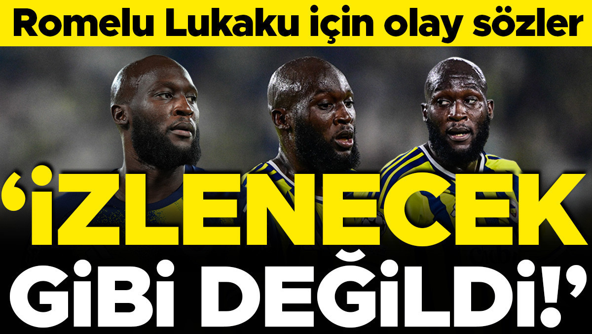 Fenerbahçeli Lukaku için olay sözler: 'İzlenecek gibi değildi