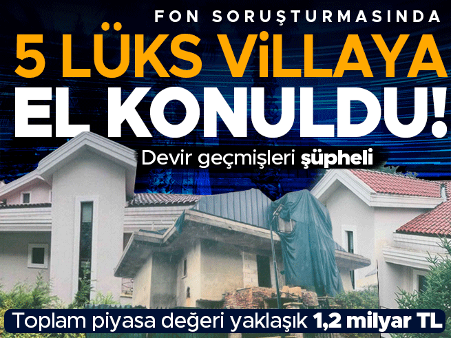 Fon Soruşturmasında 5 Lüks Villaya El Konuldu: 1,2 Milyar TL Değerinde
