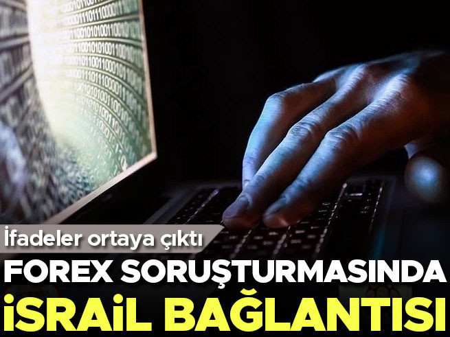 Forex Soruşturmasında İsrail Bağlantısı: İfadeler Ortaya Çıktı