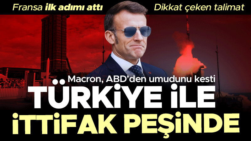 Fransa, Türkiye ile İttifak Arayışında: Macron'dan ABD'ye Alternatif Adım
