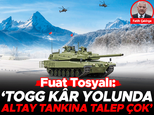 Fuat Tosyalı: Togg Kâr Yolunda, Altay Tankına Talep Çok