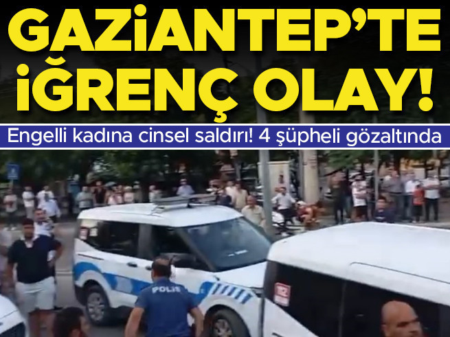 Gaziantep'te engelli kadına cinsel saldırı: 4 şüpheli gözaltında