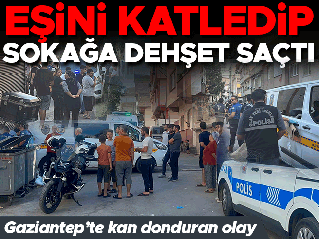 Gaziantep'te vahşet: Eşini öldürüp sokağa ateş açtı, 4 yaralı