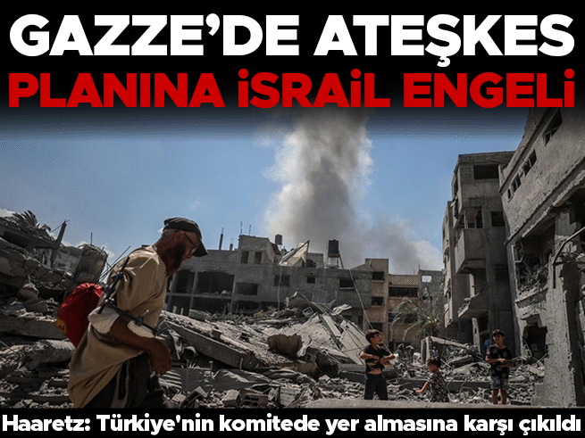 Gazze ateşkes planına İsrail'in 3 madde itirazı: Türkiye detayı