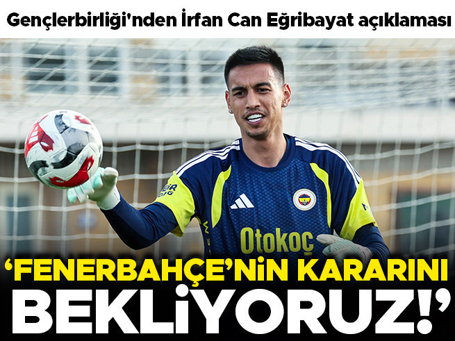 Gençlerbirliği'nden İrfan Can Eğribayat açıklaması: 'Fenerbahçe'nin kararını bekliyoruz