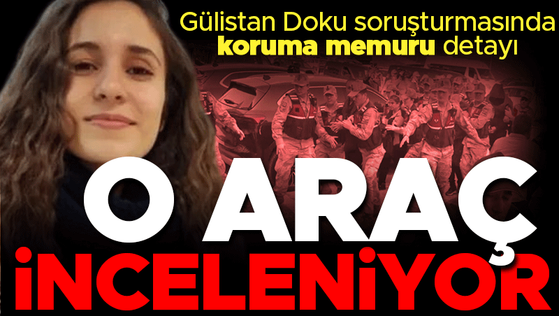 Gülistan Doku soruşturması: Korumanın cipti Ankara'da incelenecek