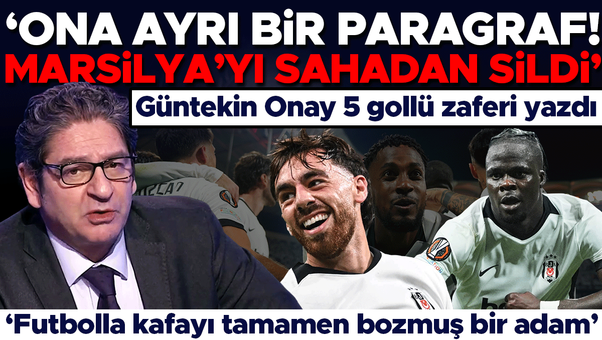 Güntekin Onay: Beşiktaş Marsilya'yı Sahadan Sildi
