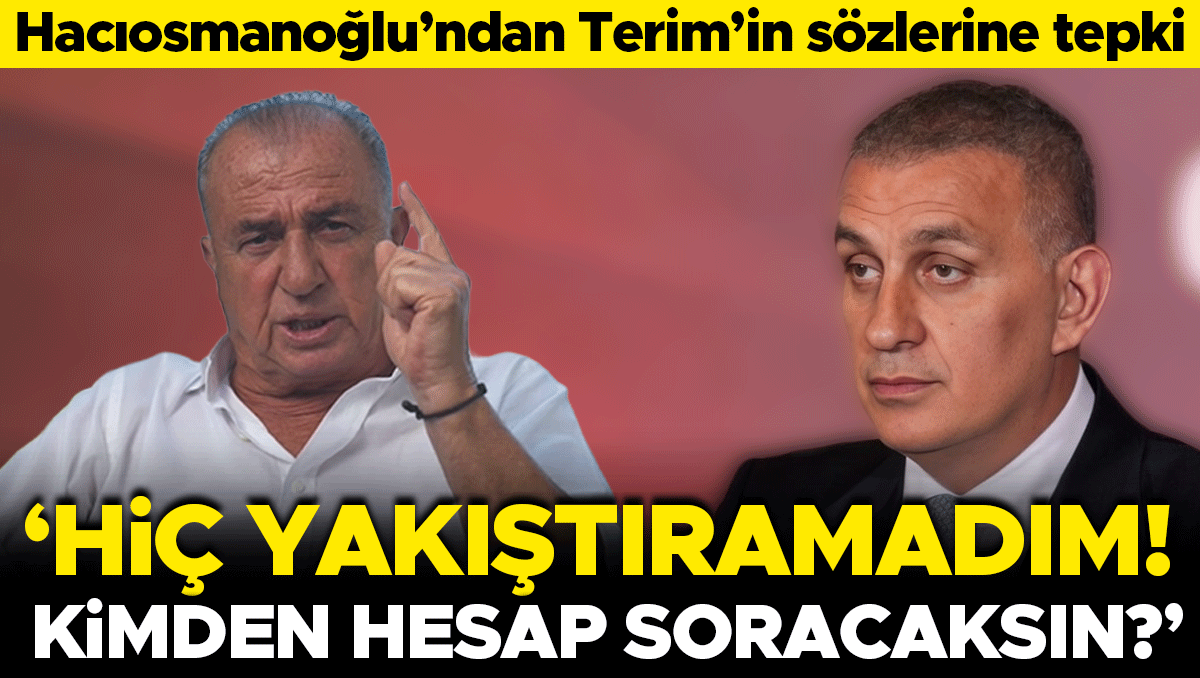 Hacıosmanoğlu'ndan Terim'e sert tepki: 'Kimden hesap soracaksın