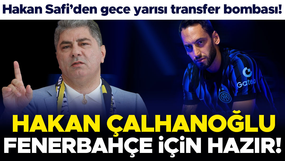Hakan Safi'den gece yarısı transfer sinyali: 'Hakan Çalhanoğlu Fenerbahçe'ye hazır
