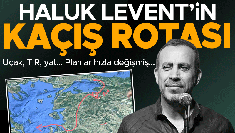 Haluk Levent'in kaçış planı deşifre oldu: Güzergahı ortaya çıktı
