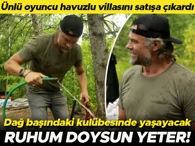 Havuzlu lüks villasını satıp dağ başında kulübede yaşayacak: Ruhum doysun yeter
