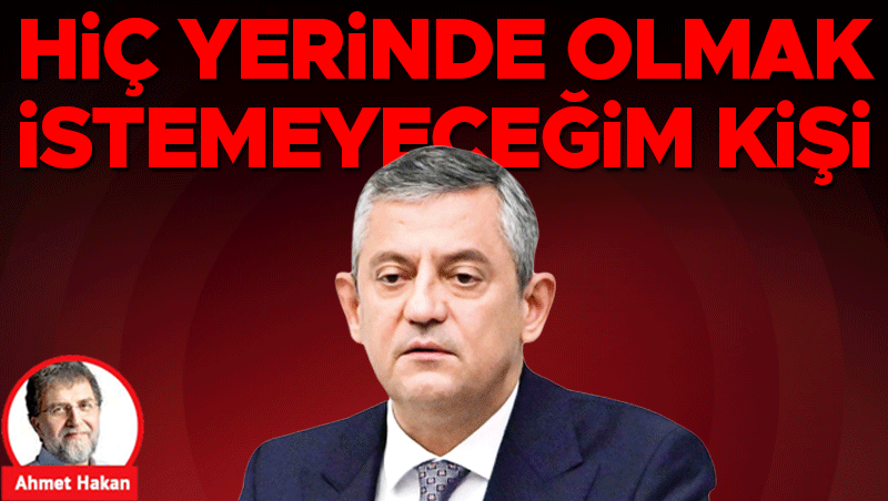 Hiç Yerinde Olmak İstemeyeceğim Kişi: Özgür Özel