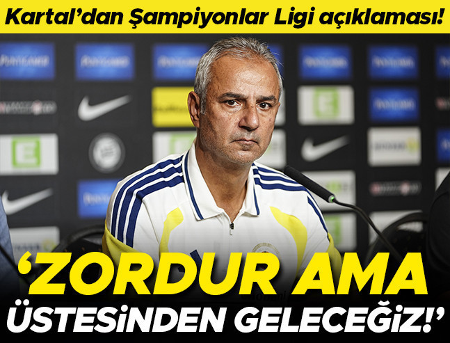 İsmail Kartal: Şampiyonlar Ligi Zorlu Ama Üstesinden Geleceğiz