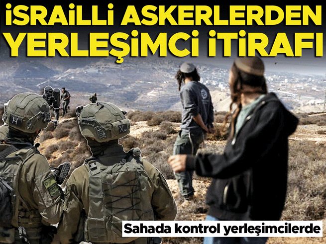 İsrailli Askerler İtiraf Etti: Sahada Kontrol Yerleşimcilerde