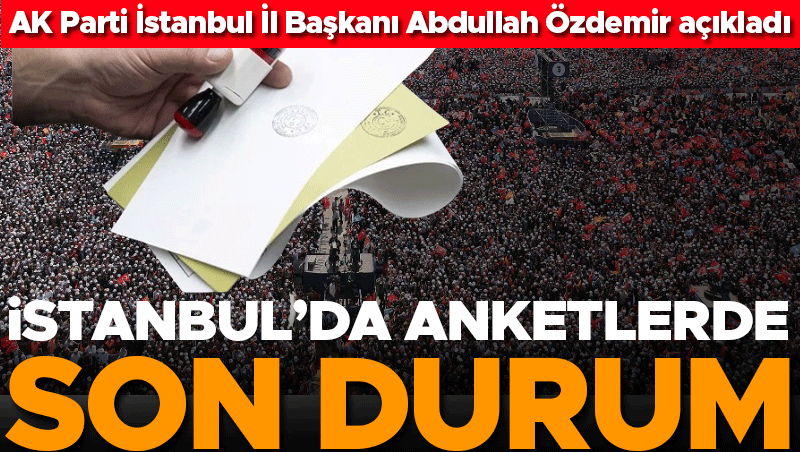 İstanbul Anketlerinde Son Durum: AK Parti İl Başkanı Özdemir Açıkladı