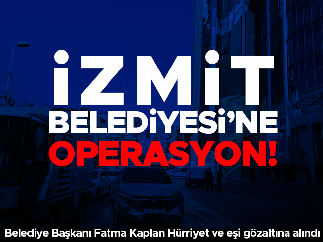 İzmit Belediyesi'ne operasyon: Başkan Fatma Kaplan Hürriyet ve eşi gözaltına alındı