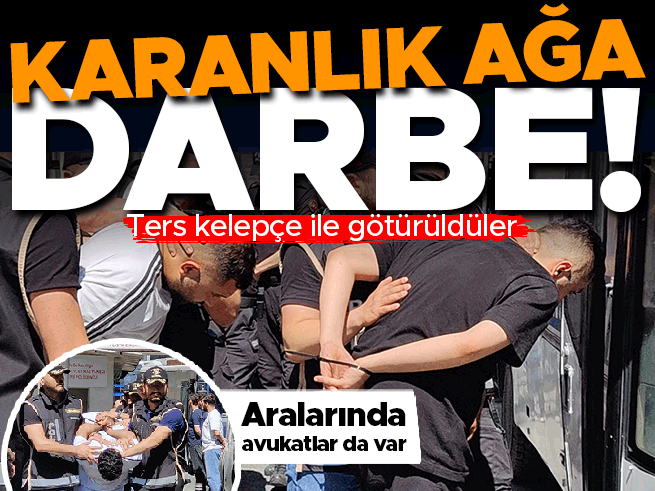 Karanlık ağa darbe! 45 şüpheli adliyede