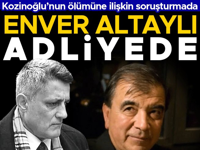 Kaşif Kozinoğlu soruşturması | Enver Altaylı ifade için adliyede
