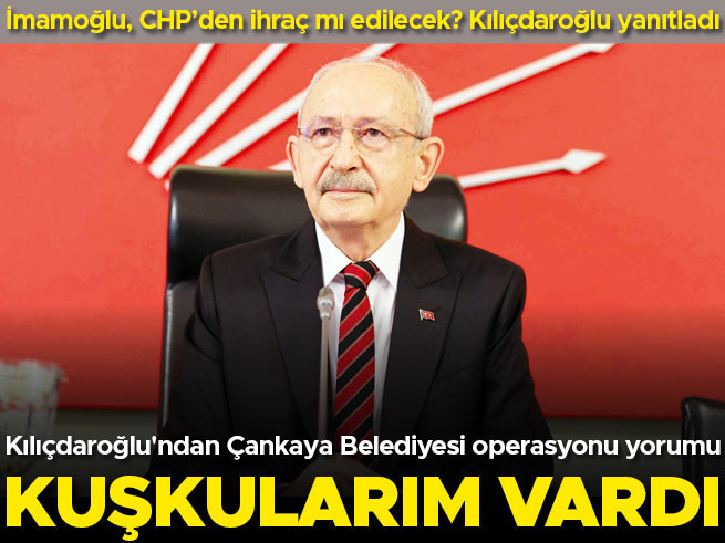 Kılıçdaroğlu: Çankaya operasyonuna sessiz kalmamın nedeni kuşkularımdı