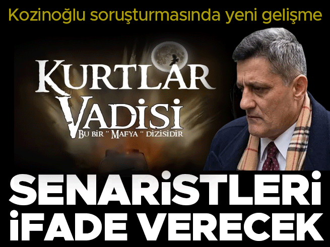 Kozinoğlu Soruşturmasında Flaş Gelişme: Kurtlar Vadisi Senaristleri İfadeye Çağrıldı